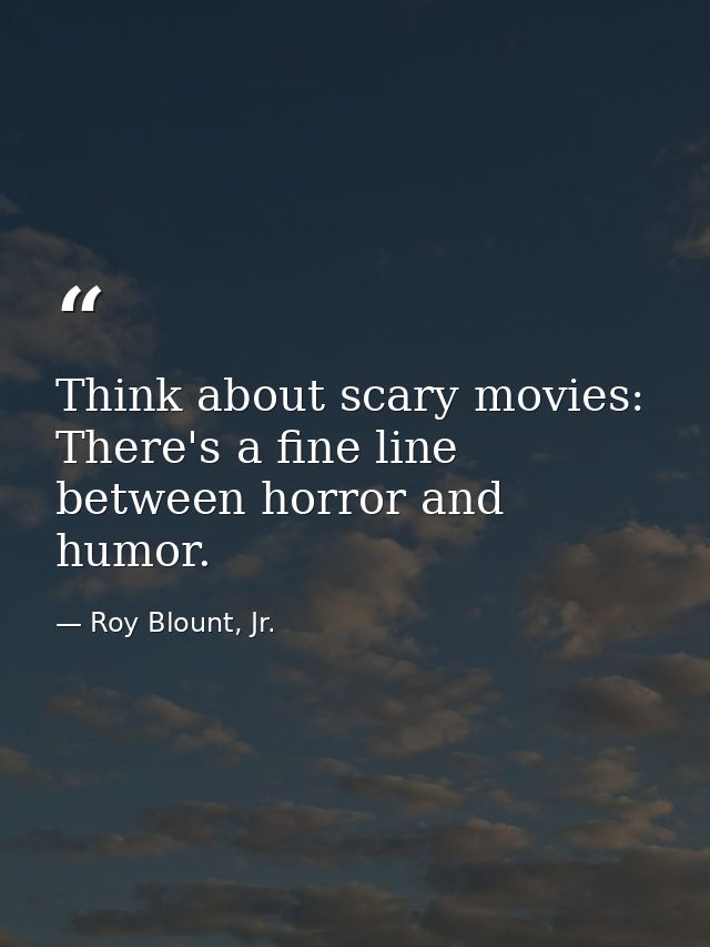 Think about scary movies: There's a fine line between horror and humor. — Roy Blount, Jr.