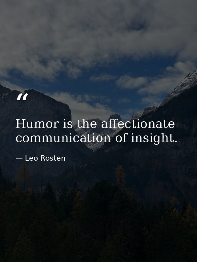 Humor is the affectionate communication of insight. — Leo Rosten