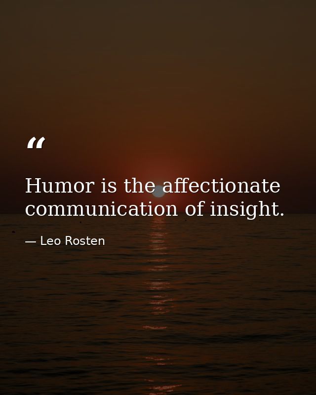 Humor is the affectionate communication of insight. — Leo Rosten