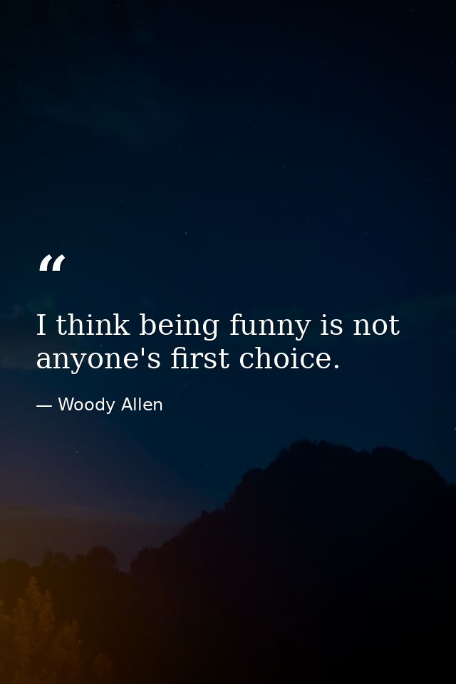 I think being funny is not anyone's first choice. — Woody Allen