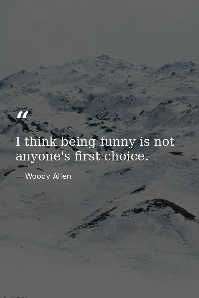 I think being funny is not anyone's first choice. — Woody Allen