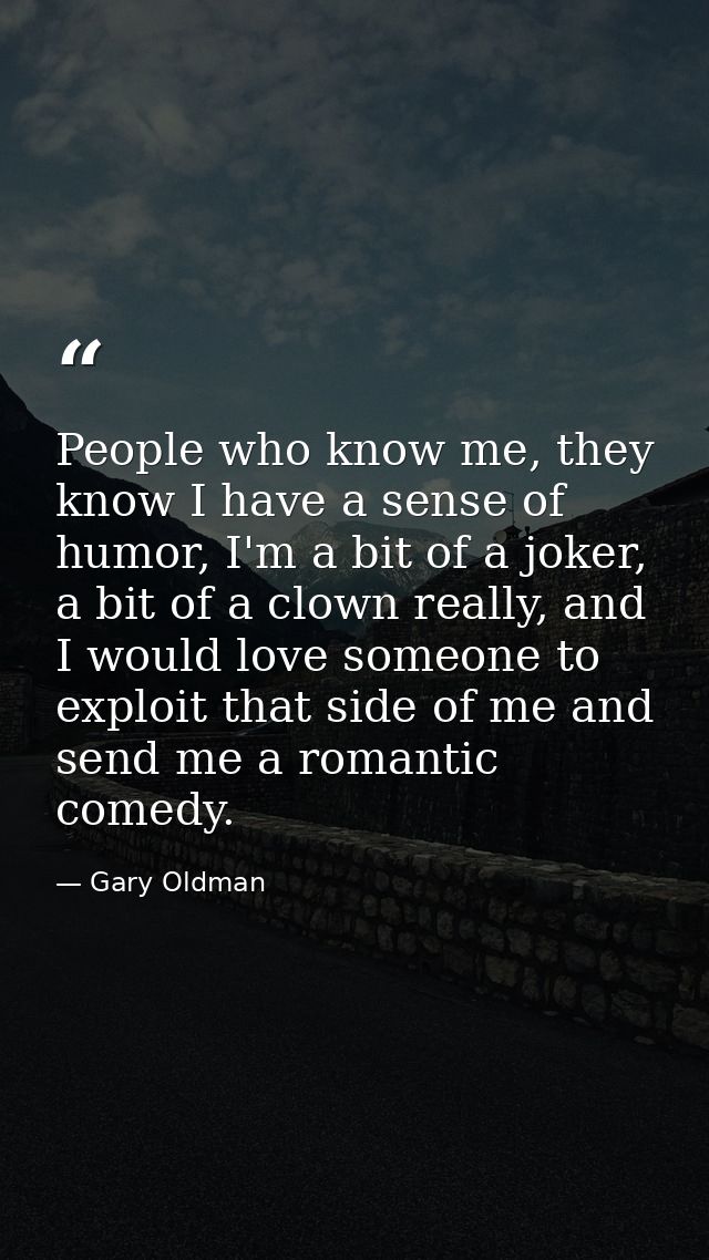 People who know me, they know I have a sense of humor, I'm a bit of a joker, a bit of a clown really, and I would love s — Gary Oldman
