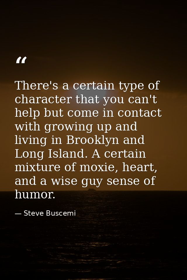 There's a certain type of character that you can't help but come in contact with growing up and living in Brooklyn and L — Steve Buscemi