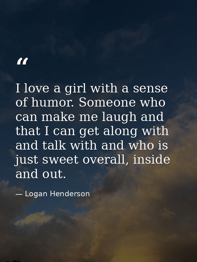 I love a girl with a sense of humor. Someone who can make me laugh and that I can get along with and talk with and who i — Logan Henderson