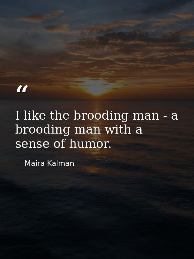 I like the brooding man - a brooding man with a sense of humor. — Maira Kalman