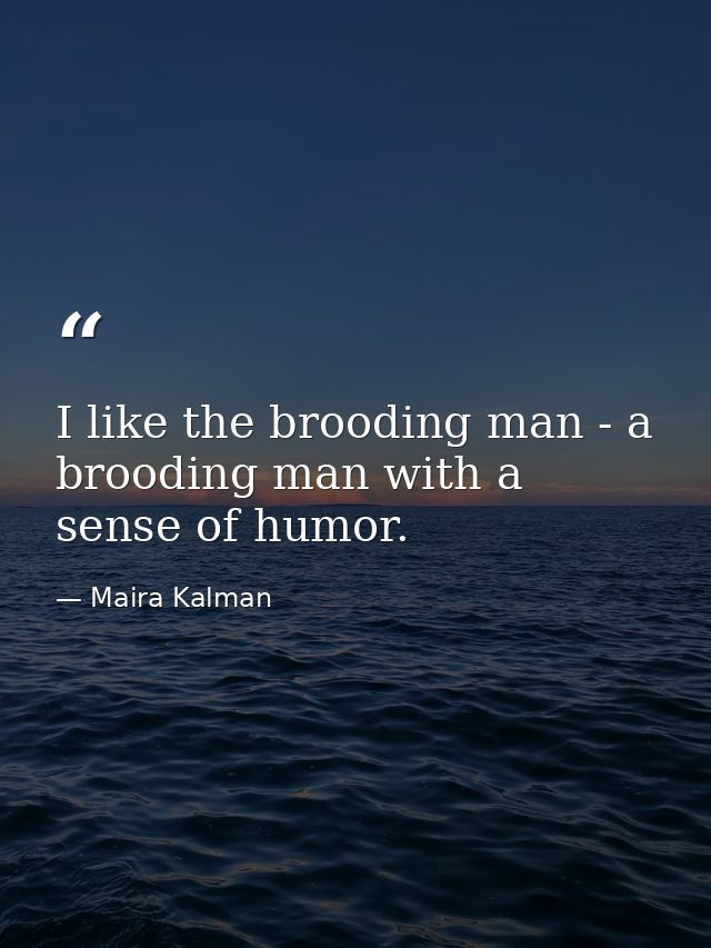 I like the brooding man - a brooding man with a sense of humor. — Maira Kalman