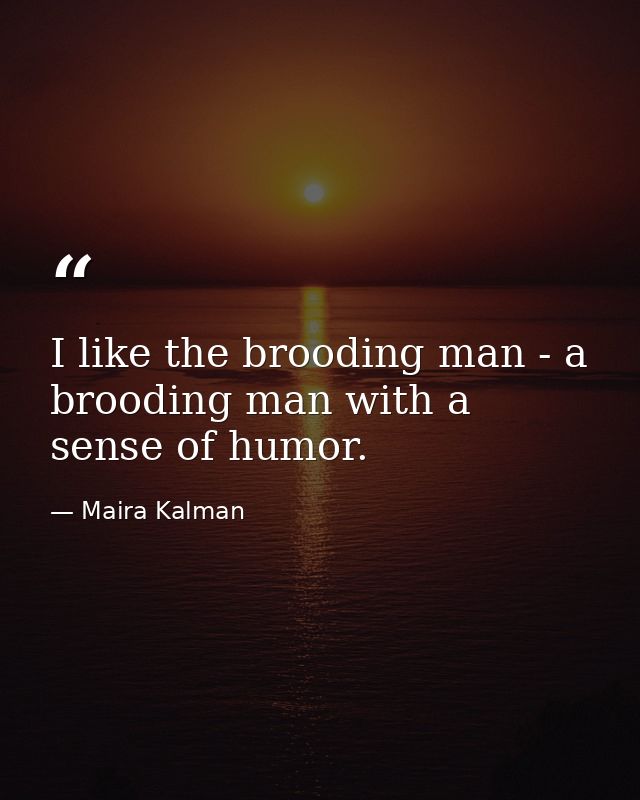 I like the brooding man - a brooding man with a sense of humor. — Maira Kalman