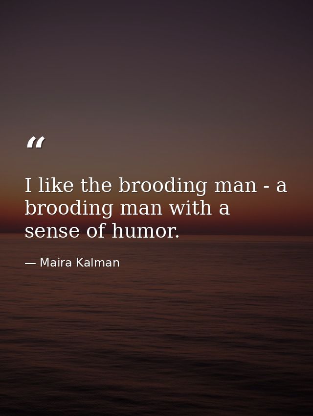 I like the brooding man - a brooding man with a sense of humor. — Maira Kalman