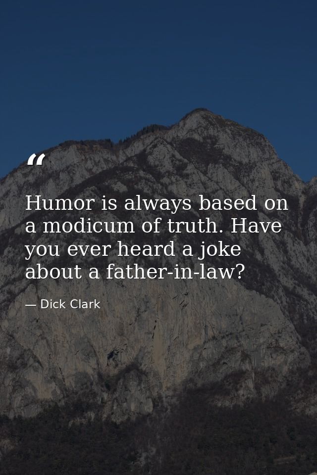 Humor is always based on a modicum of truth. Have you ever heard a joke about a father-in-law? — Dick Clark