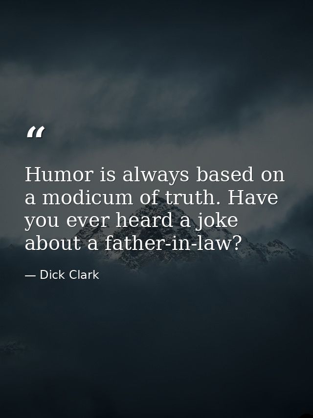 Humor is always based on a modicum of truth. Have you ever heard a joke about a father-in-law? — Dick Clark