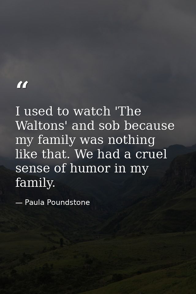 I used to watch 'The Waltons' and sob because my family was nothing like that. We had a cruel sense of humor in my famil — Paula Poundstone