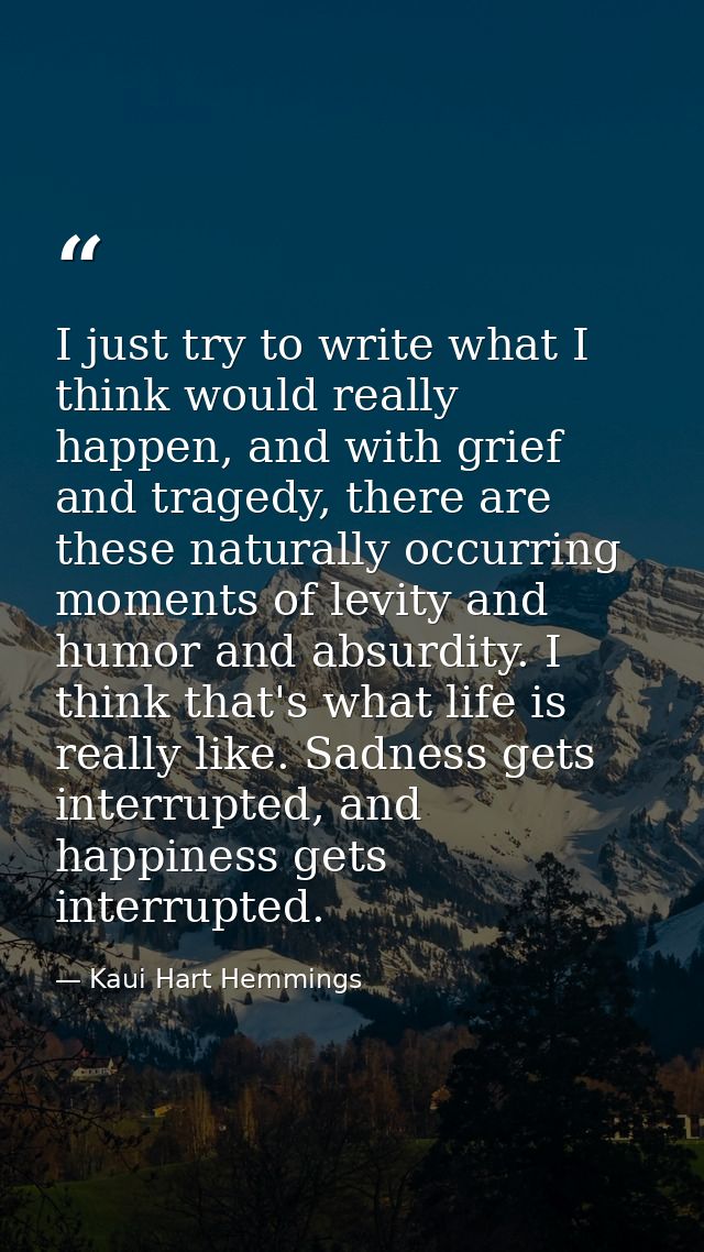 I just try to write what I think would really happen, and with grief and tragedy, there are these naturally occurring mo — Kaui Hart Hemmings