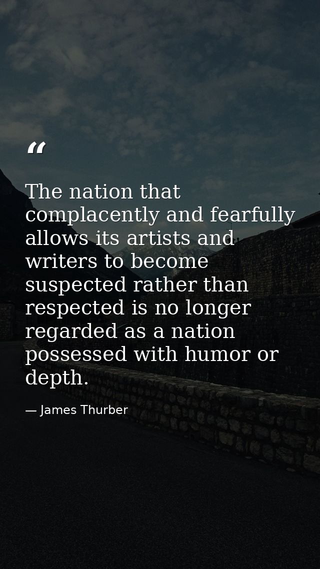The nation that complacently and fearfully allows its artists and writers to become suspected rather than respected is n — James Thurber