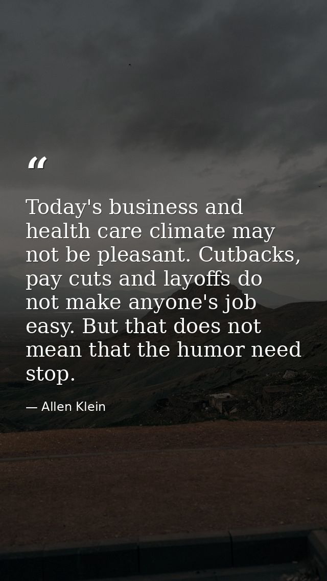 Today's business and health care climate may not be pleasant. Cutbacks, pay cuts and layoffs do not make anyone's job ea — Allen Klein
