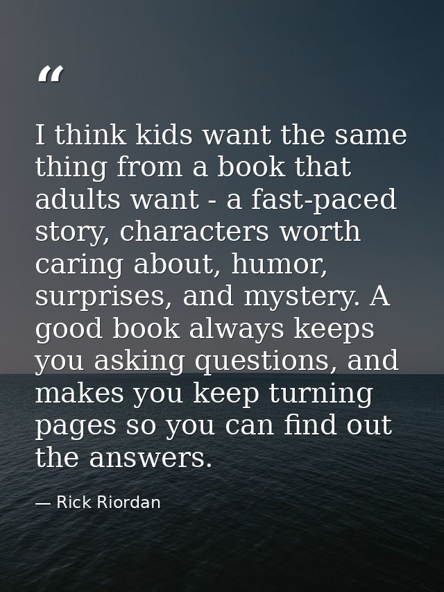 I think kids want the same thing from a book that adults want - a fast-paced story, characters worth caring about, humor — Rick Riordan