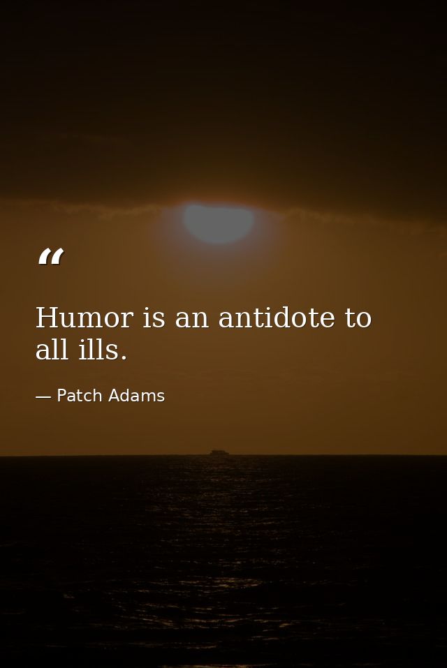 Humor is an antidote to all ills. — Patch Adams