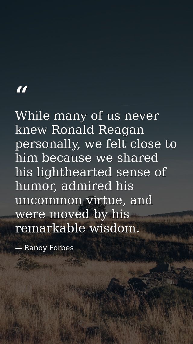 While many of us never knew Ronald Reagan personally, we felt close to him because we shared his lighthearted sense of h — Randy Forbes