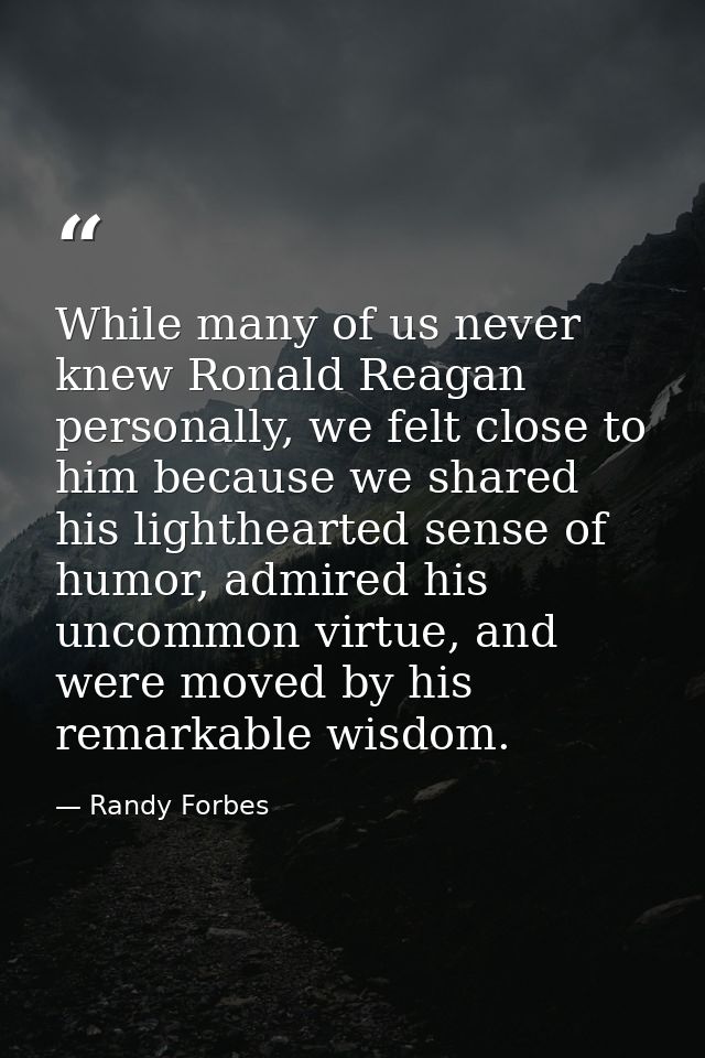 While many of us never knew Ronald Reagan personally, we felt close to him because we shared his lighthearted sense of h — Randy Forbes