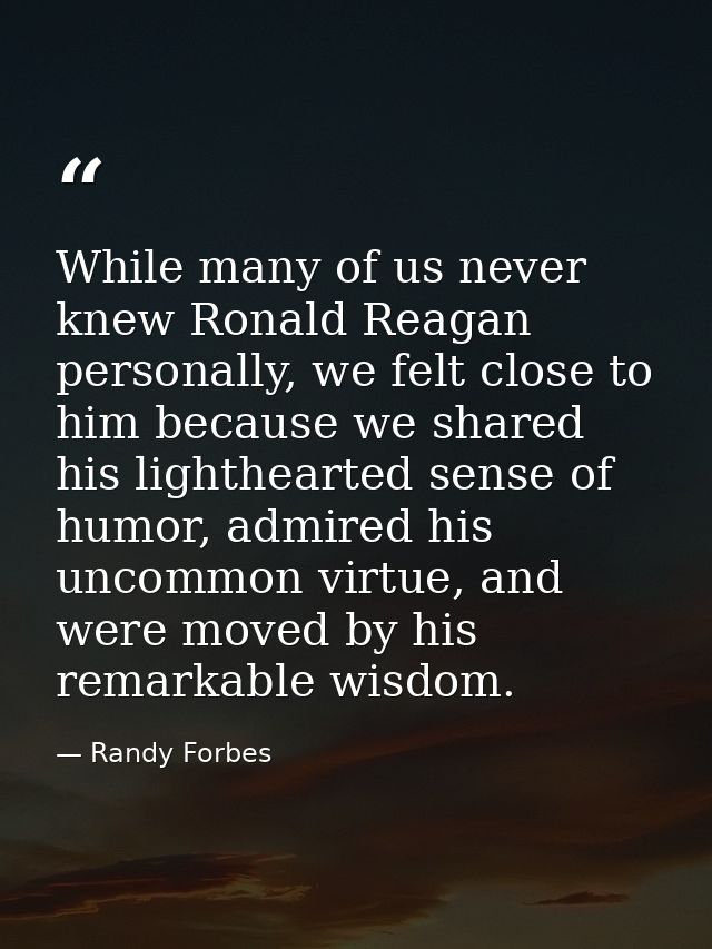 While many of us never knew Ronald Reagan personally, we felt close to him because we shared his lighthearted sense of h — Randy Forbes