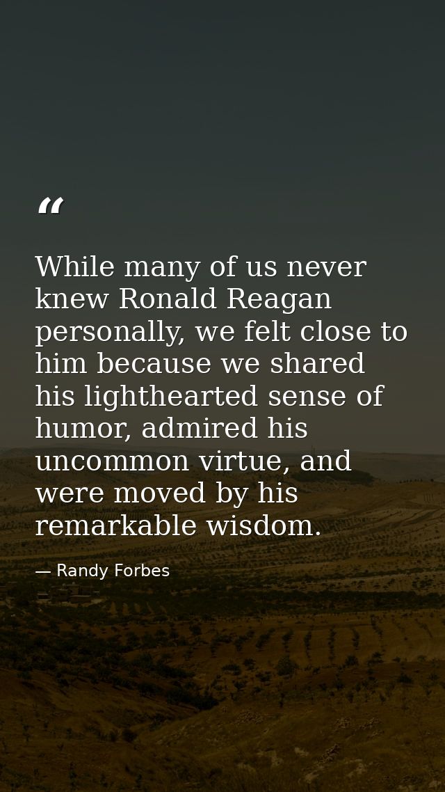 While many of us never knew Ronald Reagan personally, we felt close to him because we shared his lighthearted sense of h — Randy Forbes