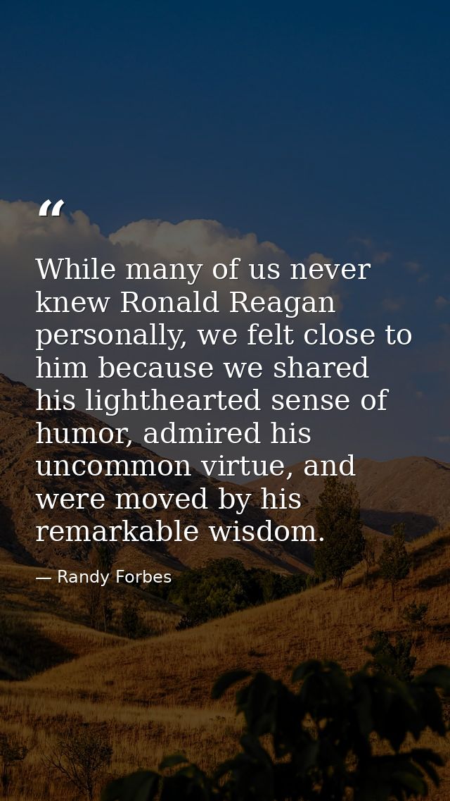 While many of us never knew Ronald Reagan personally, we felt close to him because we shared his lighthearted sense of h — Randy Forbes