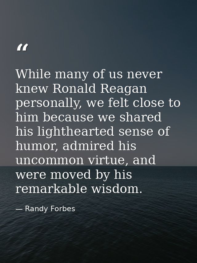 While many of us never knew Ronald Reagan personally, we felt close to him because we shared his lighthearted sense of h — Randy Forbes