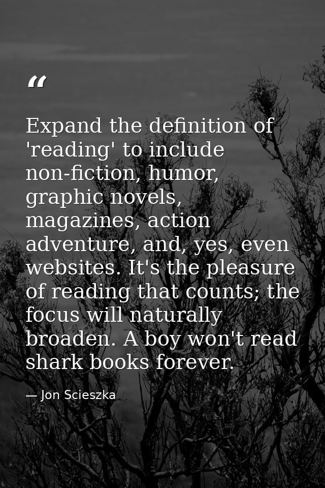 Expand the definition of 'reading' to include non-fiction, humor, graphic novels, magazines, action adventure, and, yes, — Jon Scieszka