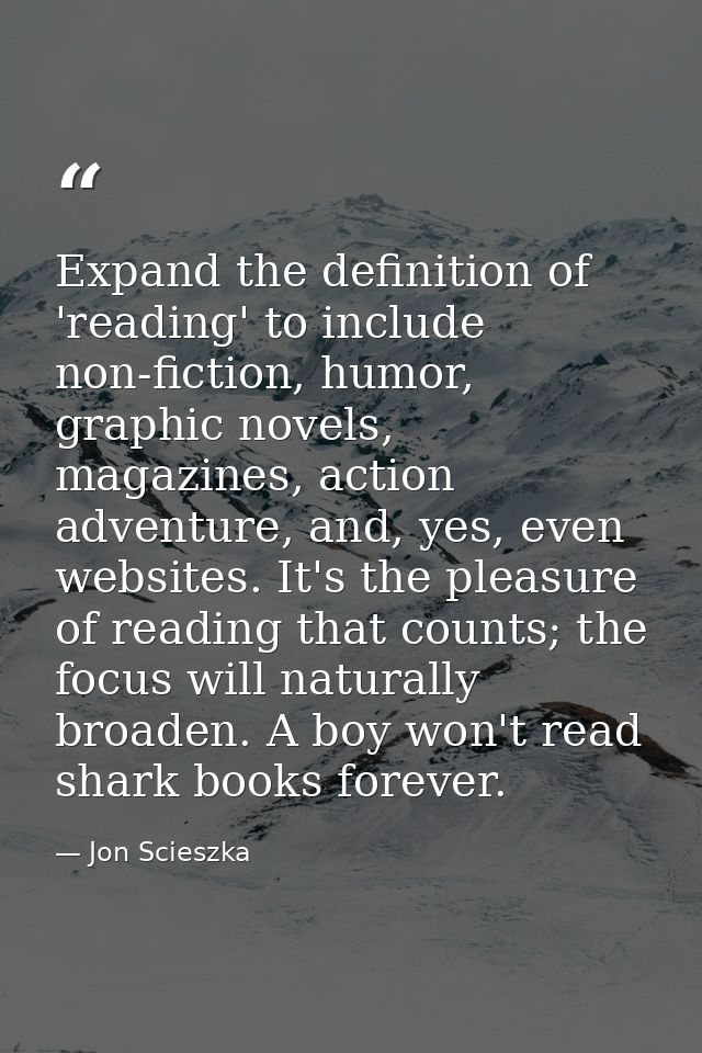 Expand the definition of 'reading' to include non-fiction, humor, graphic novels, magazines, action adventure, and, yes, — Jon Scieszka
