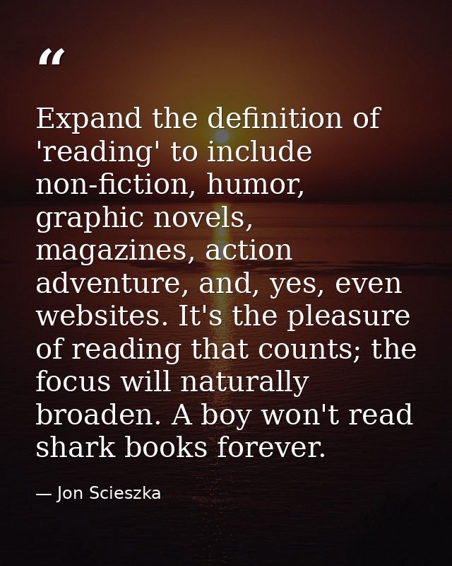 Expand the definition of 'reading' to include non-fiction, humor, graphic novels, magazines, action adventure, and, yes, — Jon Scieszka