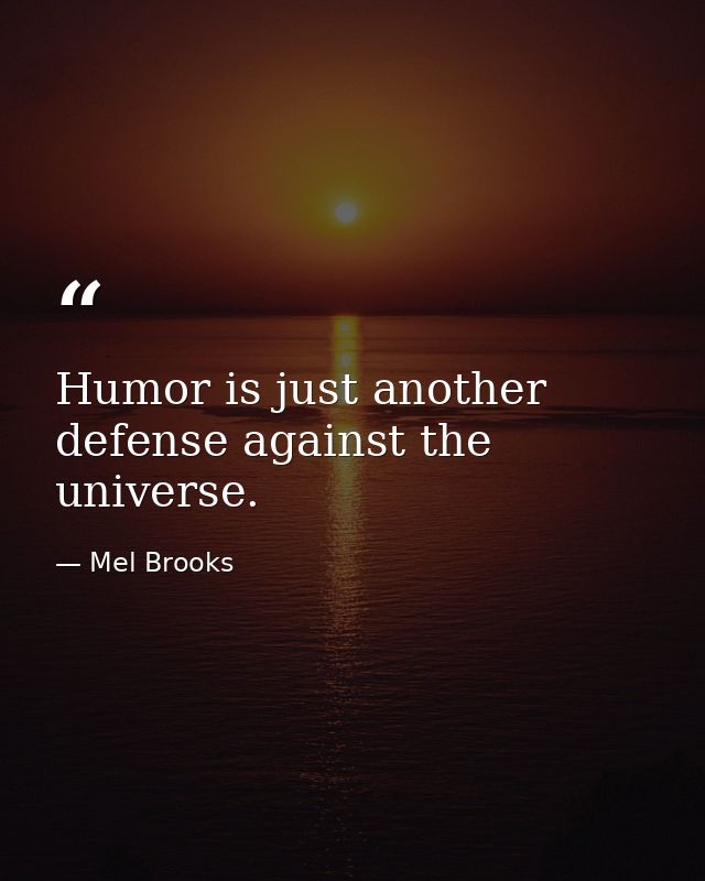 Humor is just another defense against the universe. — Mel Brooks