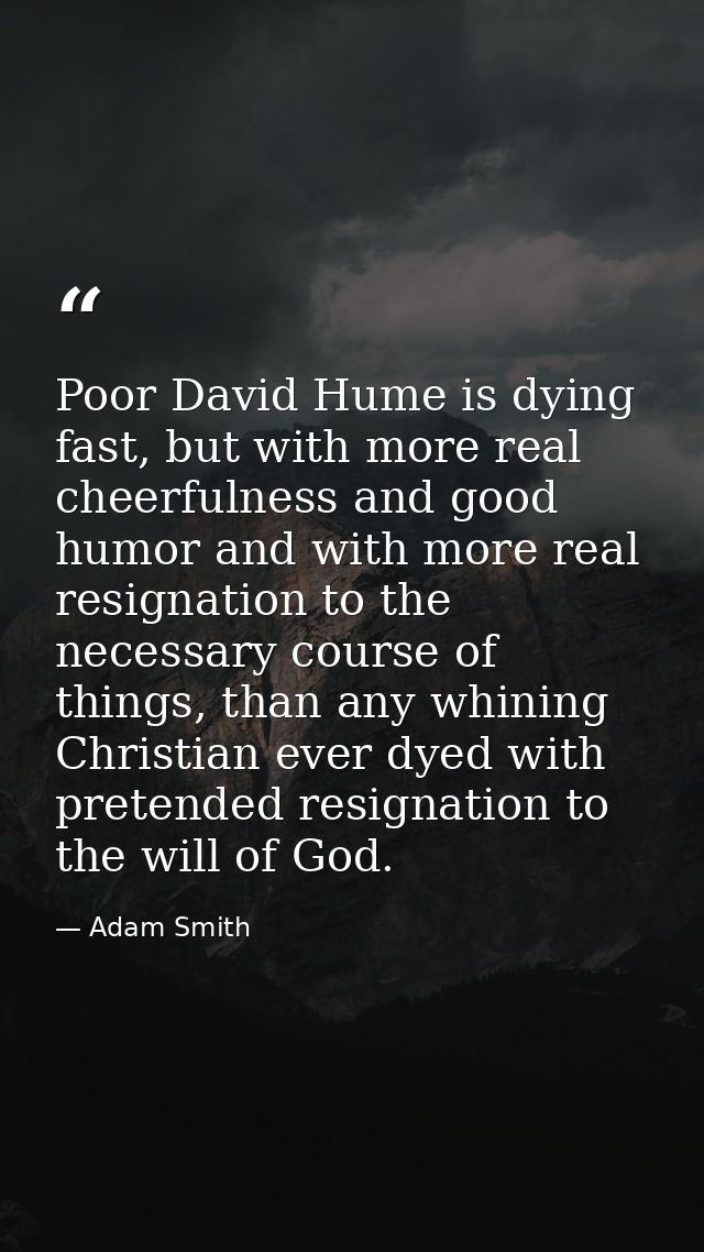 Poor David Hume is dying fast, but with more real cheerfulness and good humor and with more real resignation to the nece — Adam Smith