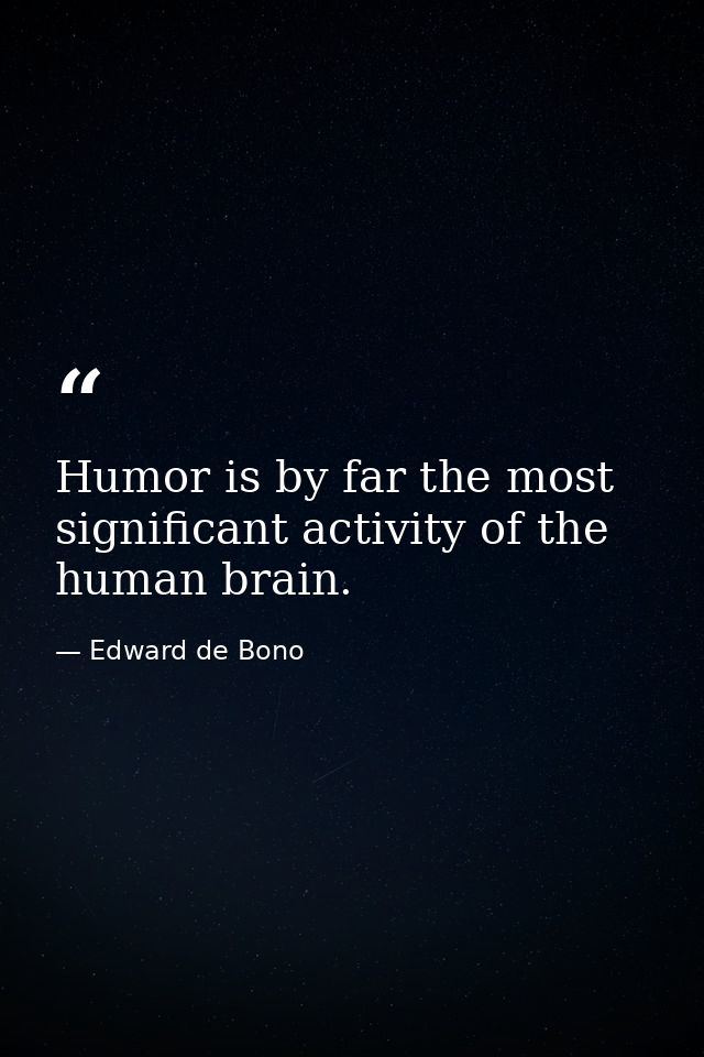 Humor is by far the most significant activity of the human brain. — Edward de Bono