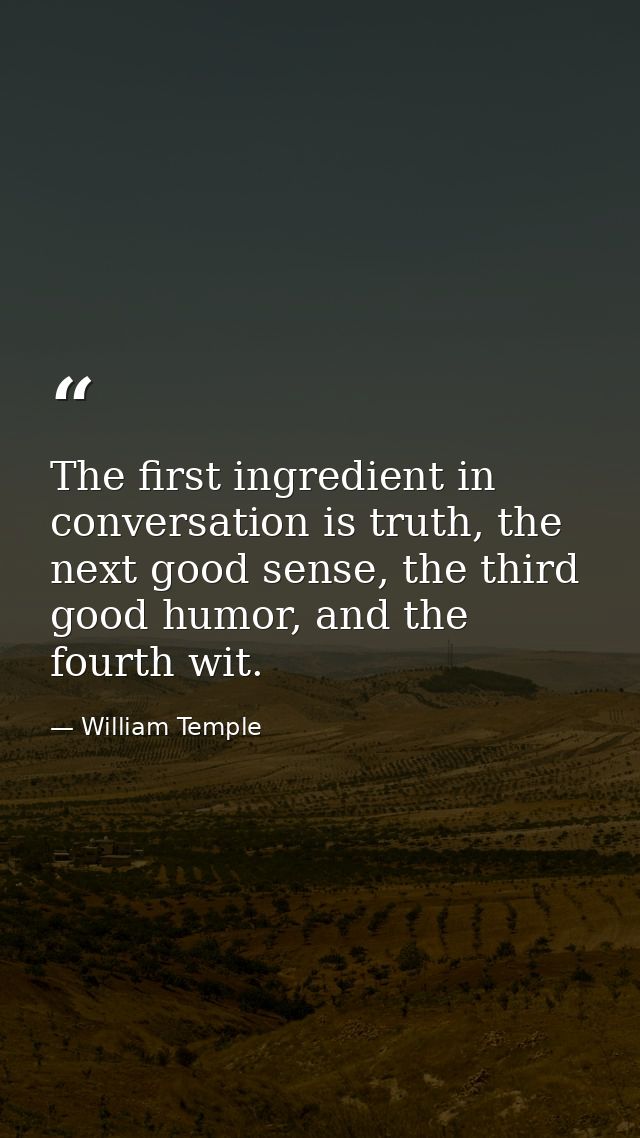 The first ingredient in conversation is truth, the next good sense, the third good humor, and the fourth wit. — William Temple