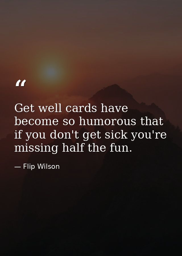 Get well cards have become so humorous that if you don't get sick you're missing half the fun. — Flip Wilson