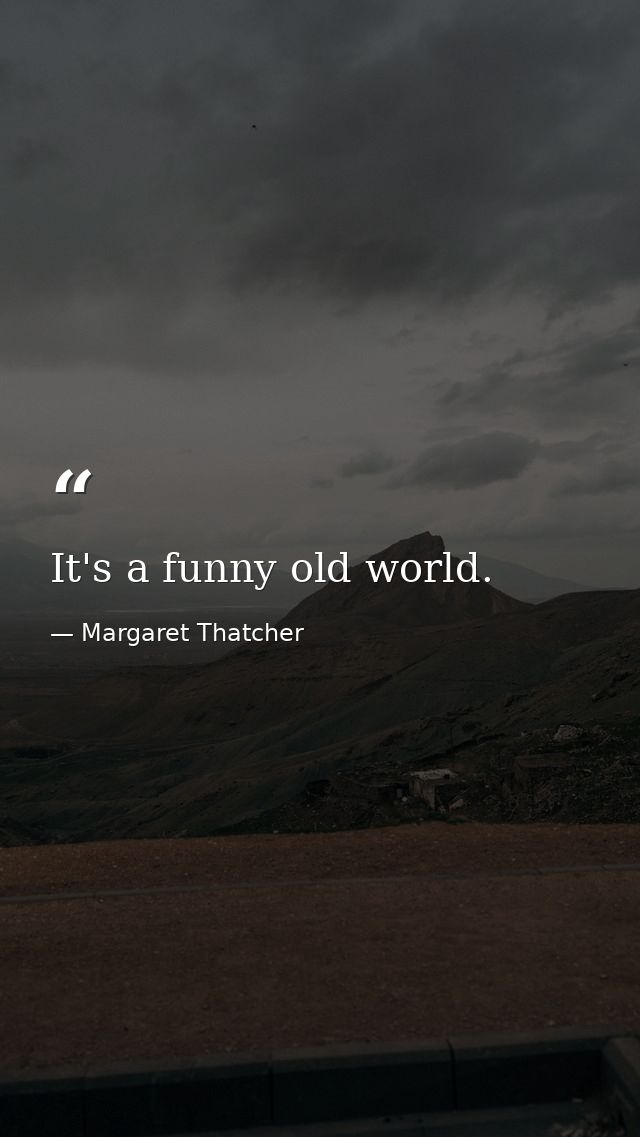It's a funny old world. — Margaret Thatcher