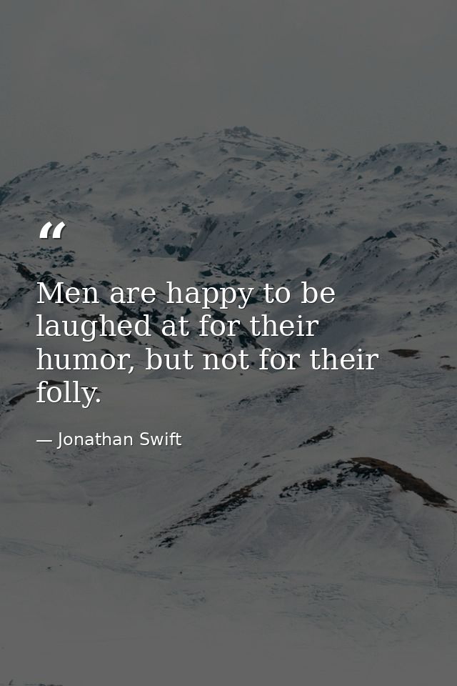 Men are happy to be laughed at for their humor, but not for their folly. — Jonathan Swift