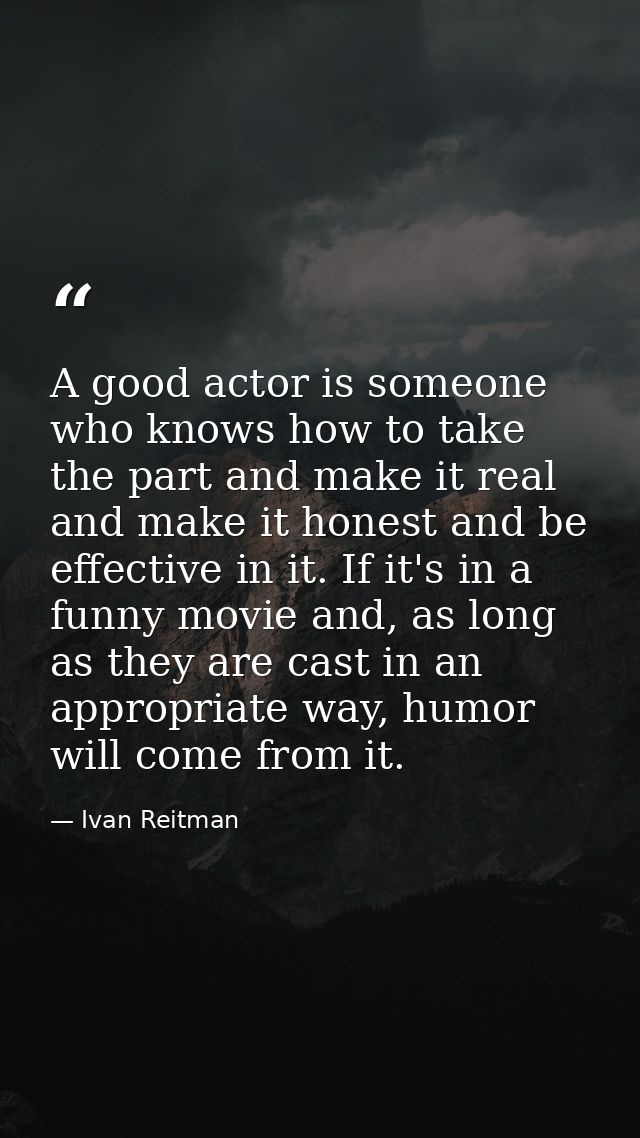 A good actor is someone who knows how to take the part and make it real and make it honest and be effective in it. If it — Ivan Reitman
