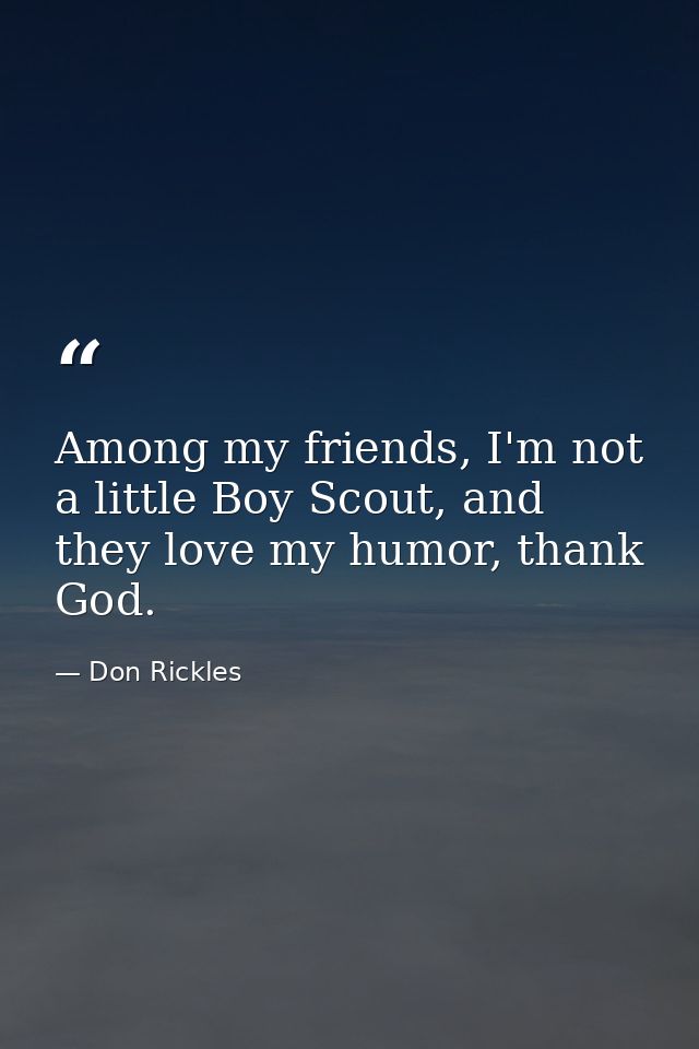 Among my friends, I'm not a little Boy Scout, and they love my humor, thank God. — Don Rickles