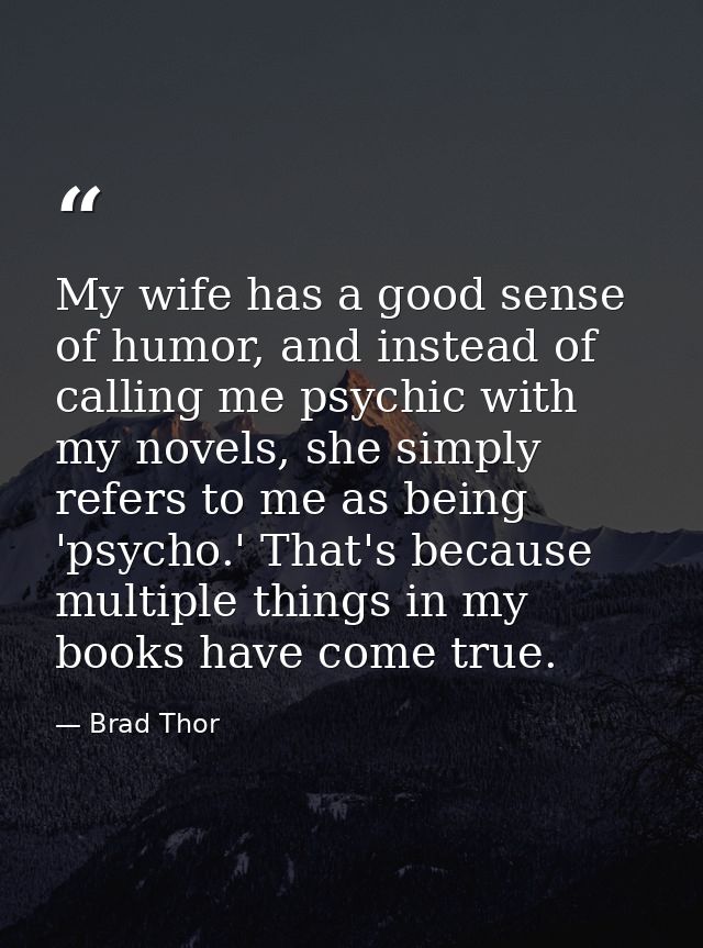 My wife has a good sense of humor, and instead of calling me psychic with my novels, she simply refers to me as being 'p — Brad Thor