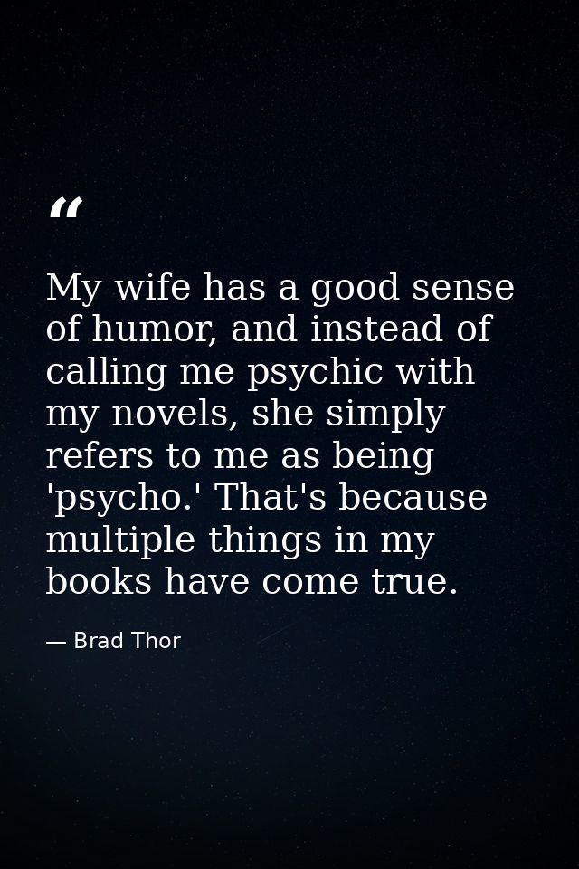 My wife has a good sense of humor, and instead of calling me psychic with my novels, she simply refers to me as being 'p — Brad Thor