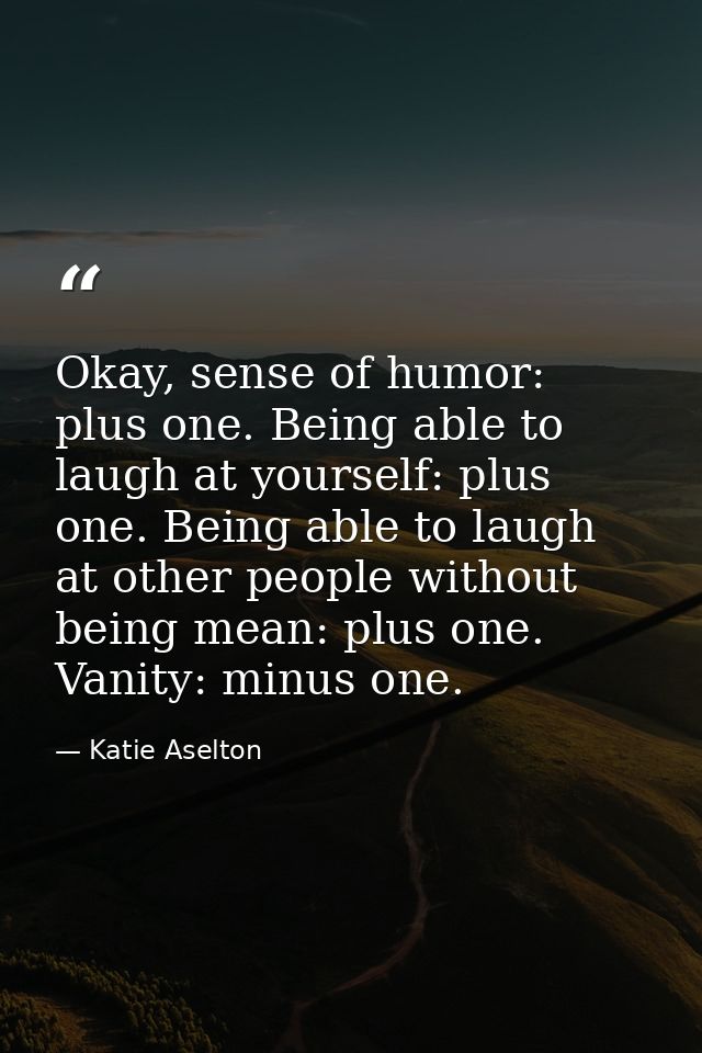 Okay, sense of humor: plus one. Being able to laugh at yourself: plus one. Being able to laugh at other people without b — Katie Aselton