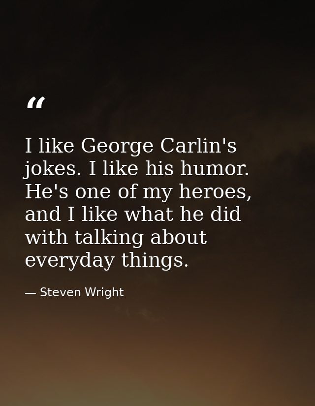 I like George Carlin's jokes. I like his humor. He's one of my heroes, and I like what he did with talking about everyda — Steven Wright