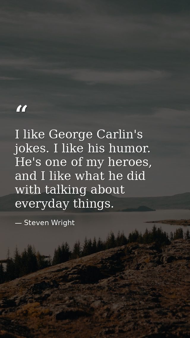 I like George Carlin's jokes. I like his humor. He's one of my heroes, and I like what he did with talking about everyda — Steven Wright