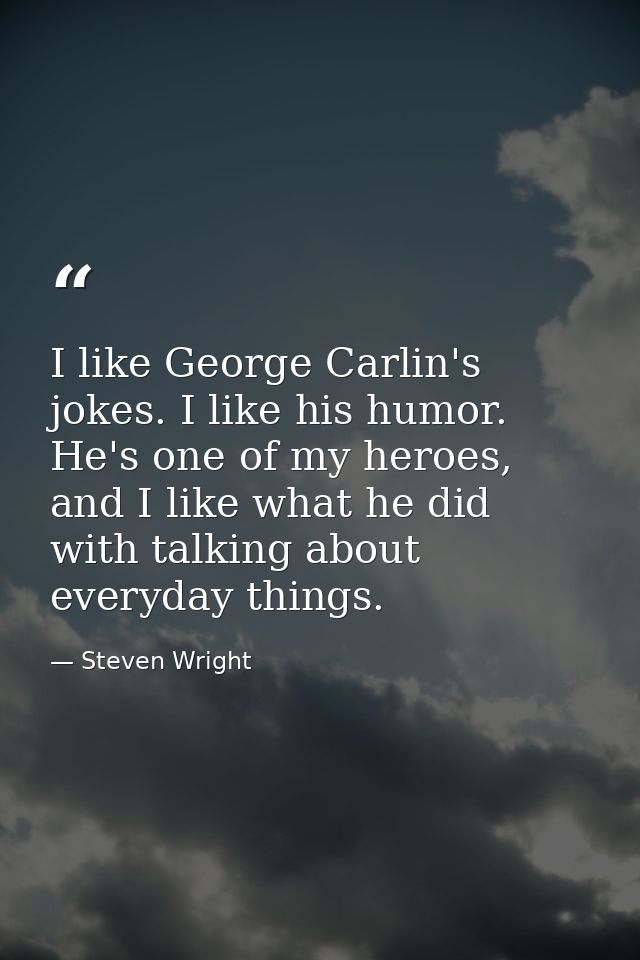 I like George Carlin's jokes. I like his humor. He's one of my heroes, and I like what he did with talking about everyda — Steven Wright