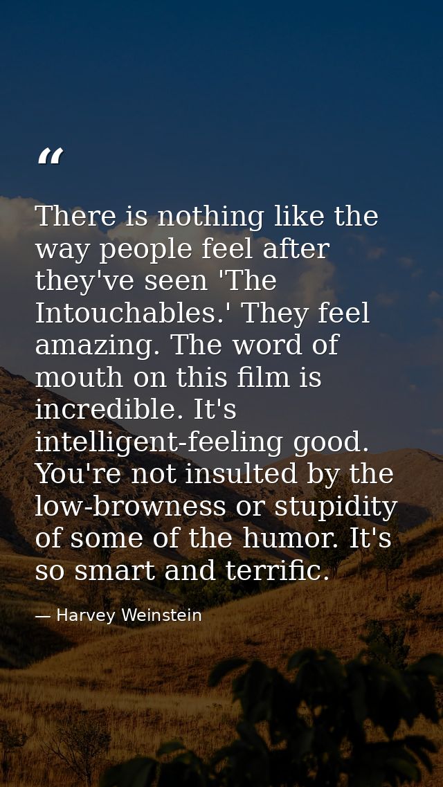 There is nothing like the way people feel after they've seen 'The Intouchables.' They feel amazing. The word of mouth on — Harvey Weinstein
