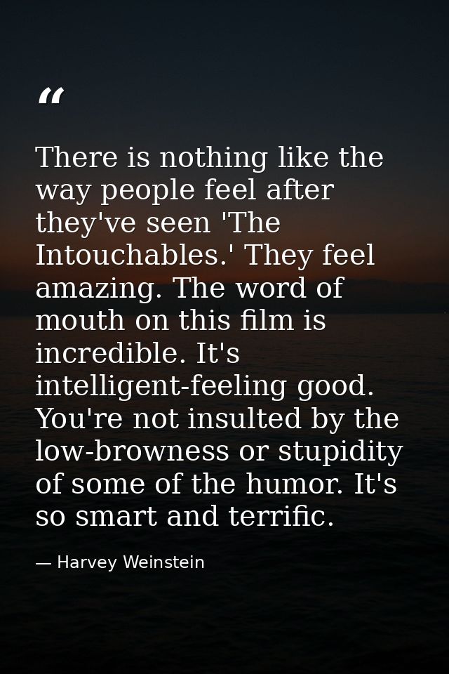 There is nothing like the way people feel after they've seen 'The Intouchables.' They feel amazing. The word of mouth on — Harvey Weinstein