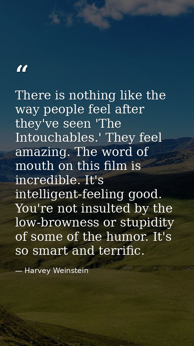 There is nothing like the way people feel after they've seen 'The Intouchables.' They feel amazing. The word of mouth on — Harvey Weinstein