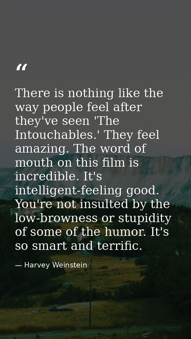 There is nothing like the way people feel after they've seen 'The Intouchables.' They feel amazing. The word of mouth on — Harvey Weinstein