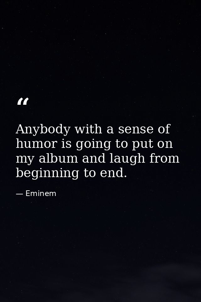 Anybody with a sense of humor is going to put on my album and laugh from beginning to end. — Eminem