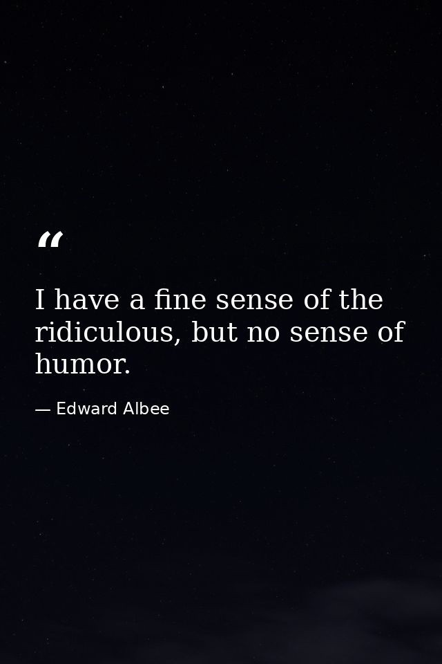 I have a fine sense of the ridiculous, but no sense of humor. — Edward Albee